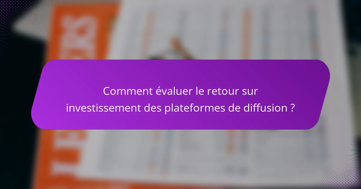 Comment évaluer le retour sur investissement des plateformes de diffusion ?