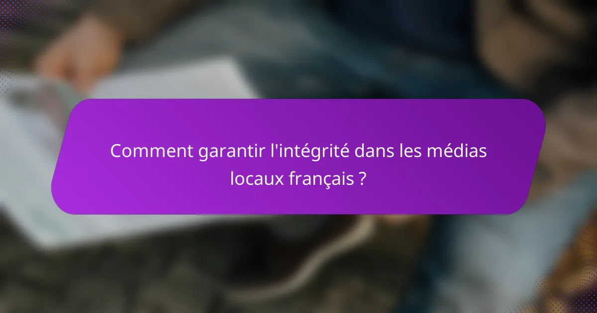 Comment garantir l'intégrité dans les médias locaux français ?
