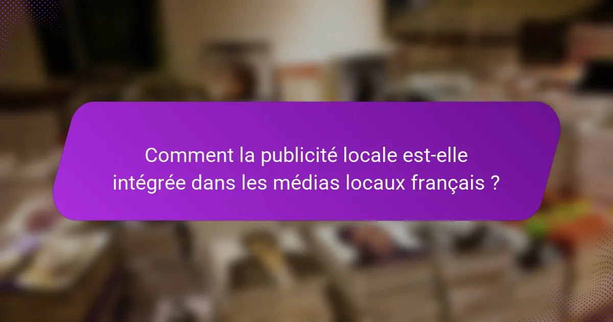 Comment la publicité locale est-elle intégrée dans les médias locaux français ?