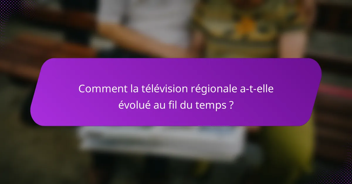 Comment la télévision régionale a-t-elle évolué au fil du temps ?