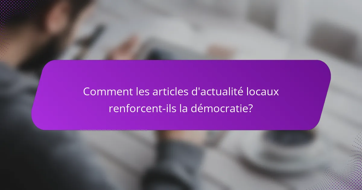 Comment les articles d'actualité locaux renforcent-ils la démocratie?