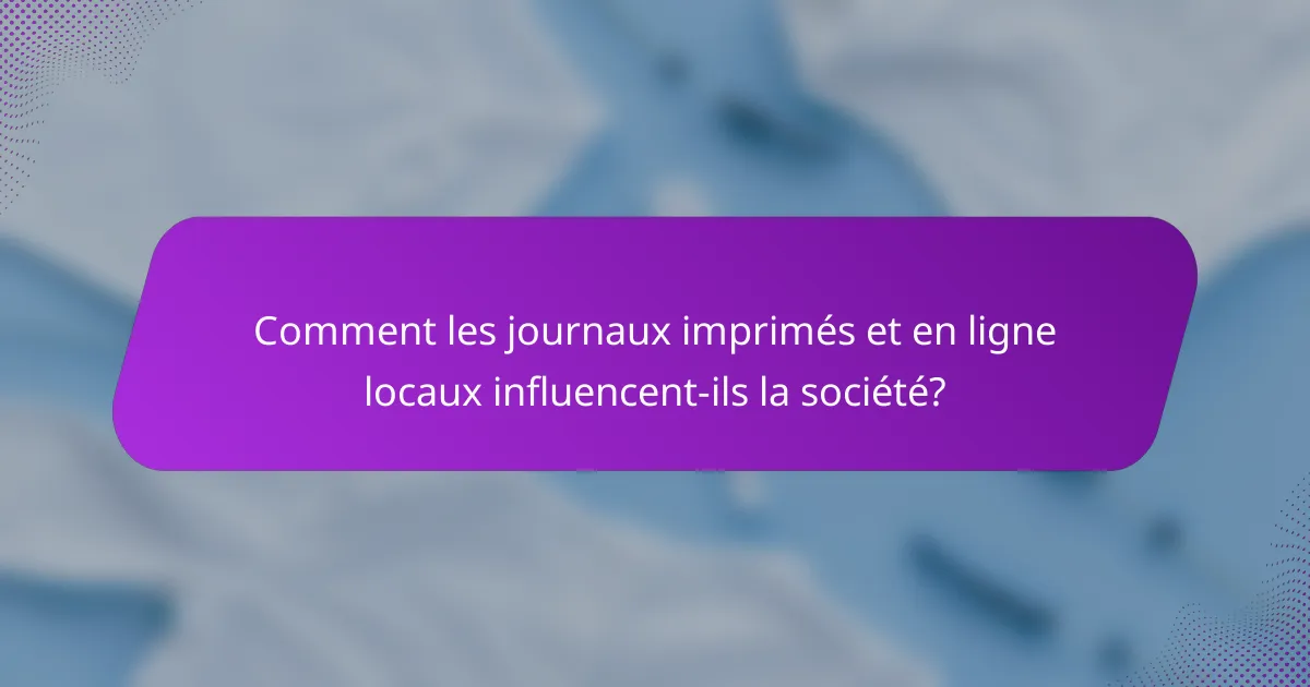 Comment les journaux imprimés et en ligne locaux influencent-ils la société?