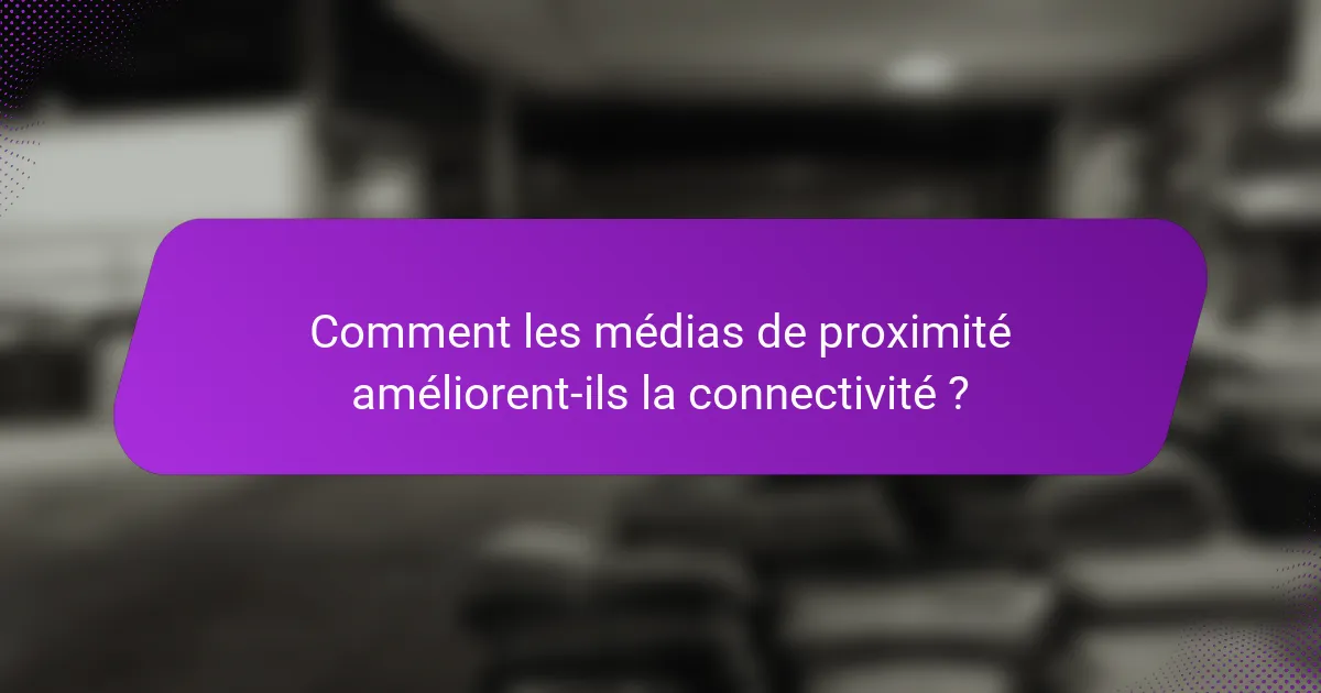Comment les médias de proximité améliorent-ils la connectivité ?