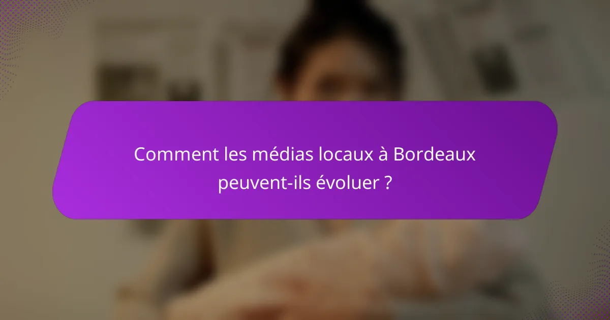 Comment les médias locaux à Bordeaux peuvent-ils évoluer ?
