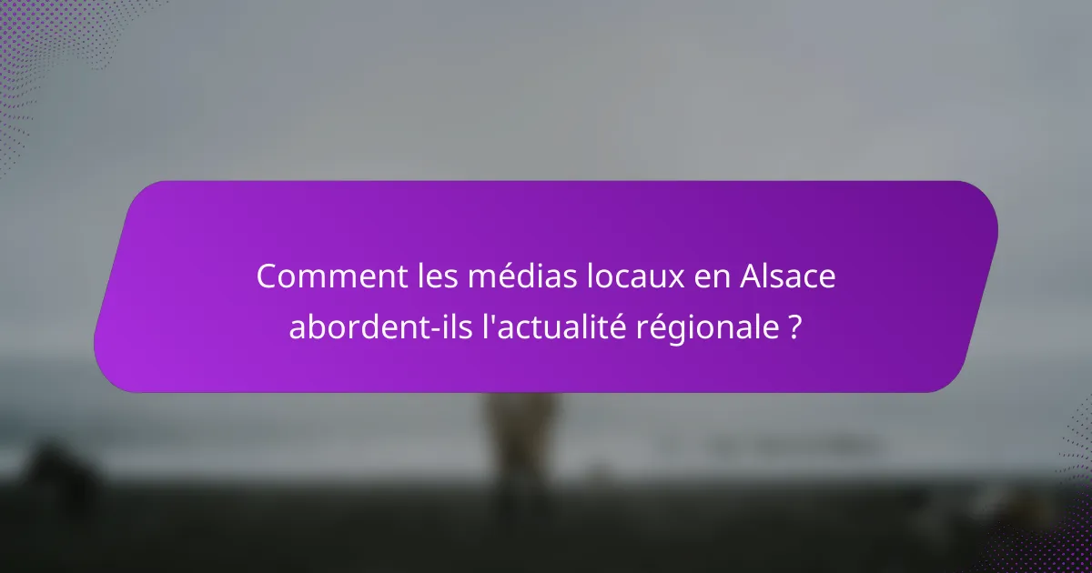 Comment les médias locaux en Alsace abordent-ils l'actualité régionale ?