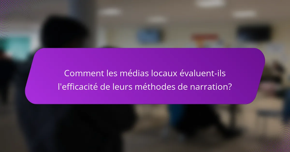 Comment les médias locaux évaluent-ils l'efficacité de leurs méthodes de narration?