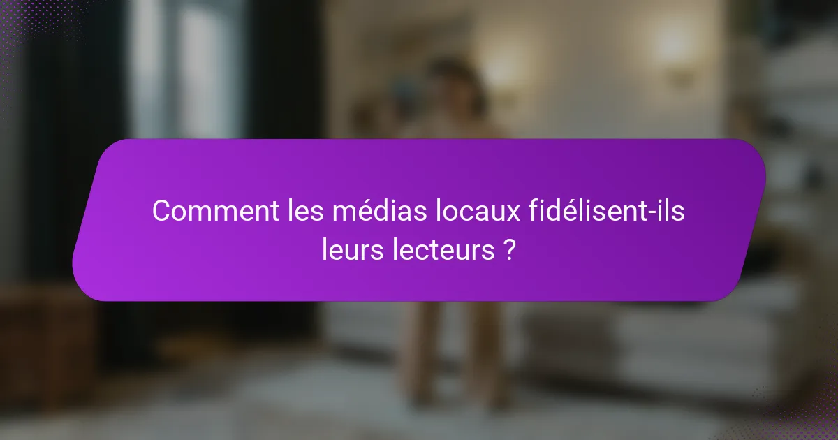 Comment les médias locaux fidélisent-ils leurs lecteurs ?