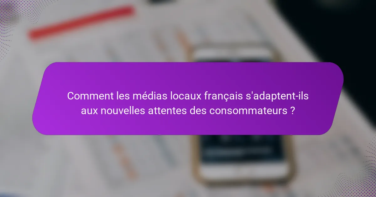 Comment les médias locaux français s'adaptent-ils aux nouvelles attentes des consommateurs ?