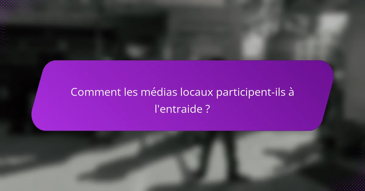Comment les médias locaux participent-ils à l'entraide ?