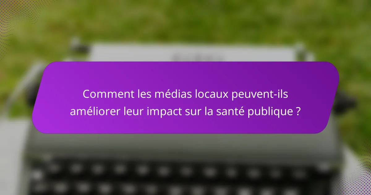 Comment les médias locaux peuvent-ils améliorer leur impact sur la santé publique ?