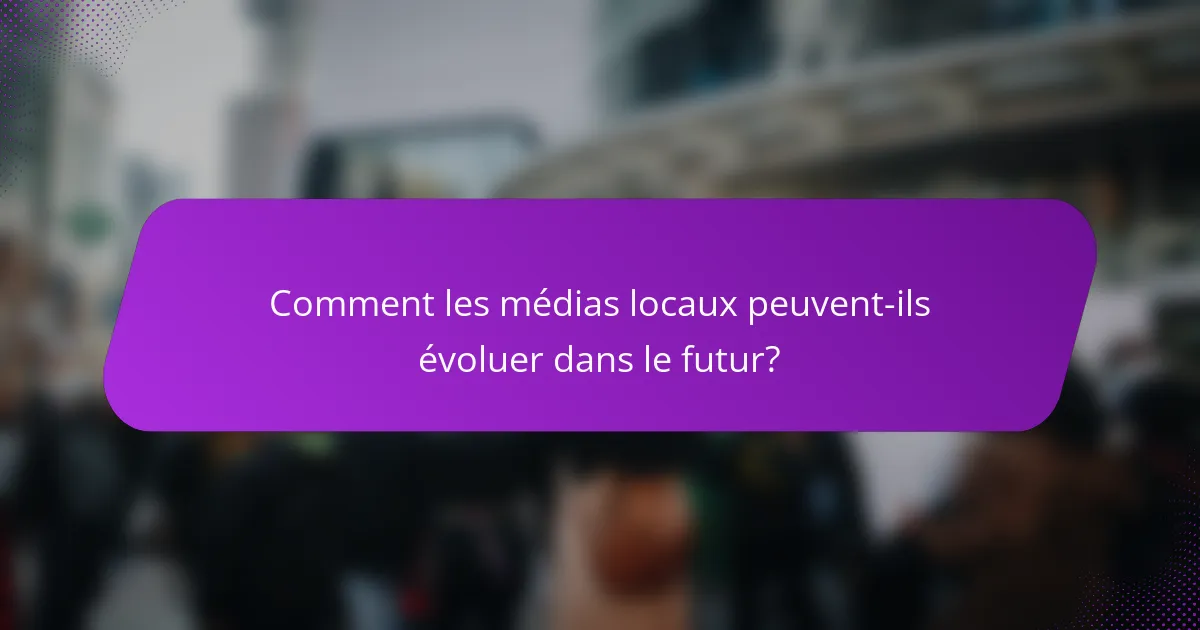 Comment les médias locaux peuvent-ils évoluer dans le futur?