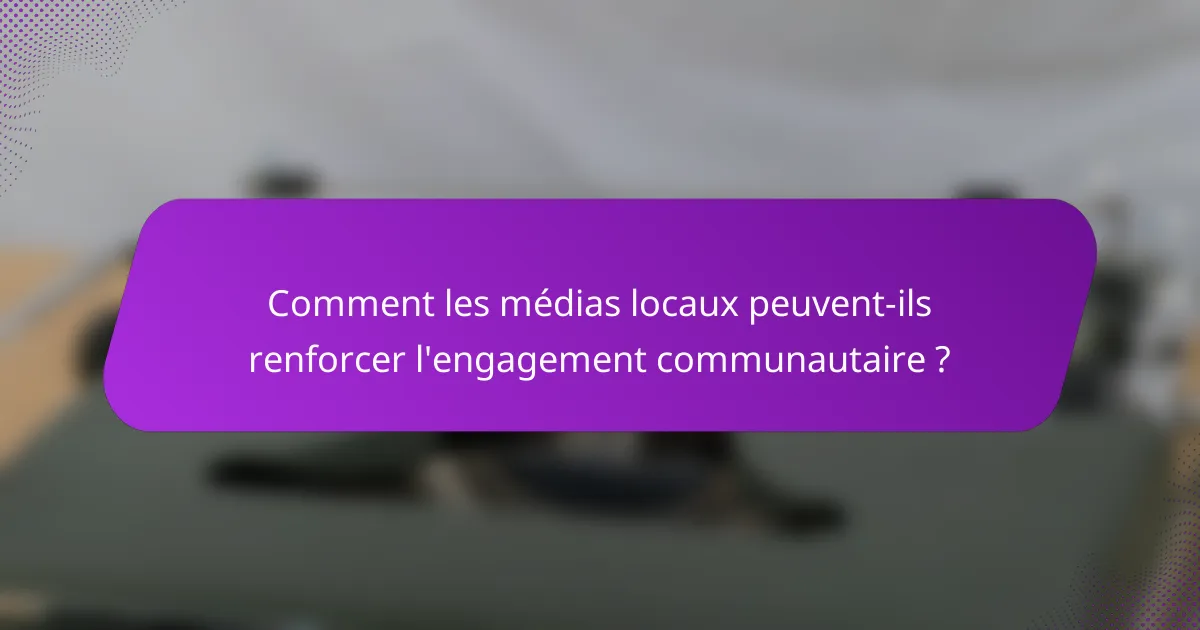 Comment les médias locaux peuvent-ils renforcer l'engagement communautaire ?