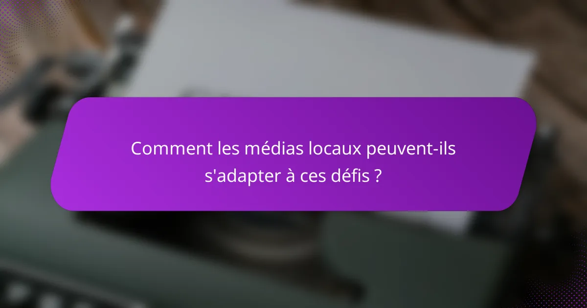 Comment les médias locaux peuvent-ils s'adapter à ces défis ?