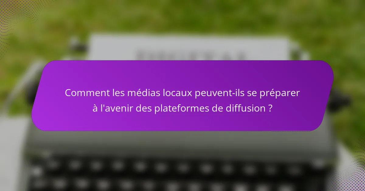 Comment les médias locaux peuvent-ils se préparer à l'avenir des plateformes de diffusion ?