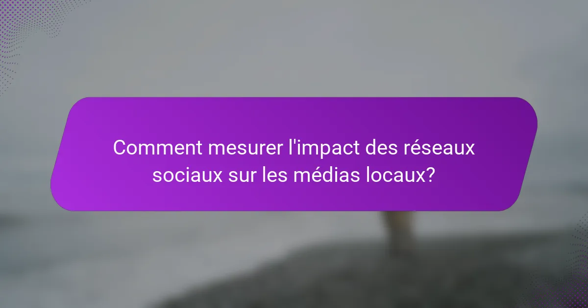 Comment mesurer l'impact des réseaux sociaux sur les médias locaux?