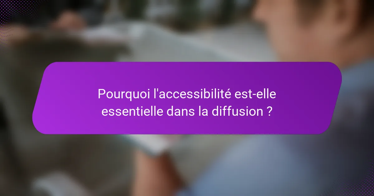 Pourquoi l'accessibilité est-elle essentielle dans la diffusion ?