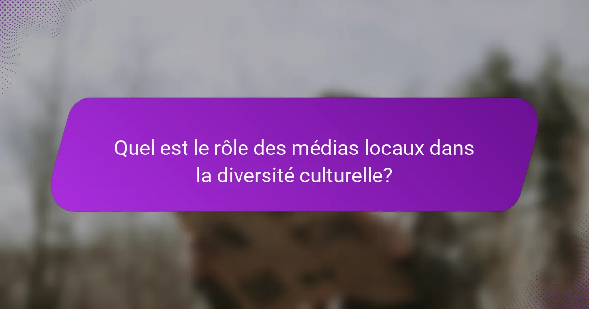Quel est le rôle des médias locaux dans la diversité culturelle?