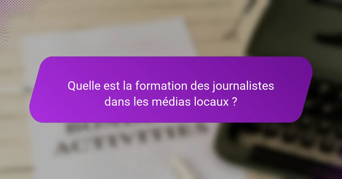 Quelle est la formation des journalistes dans les médias locaux ?
