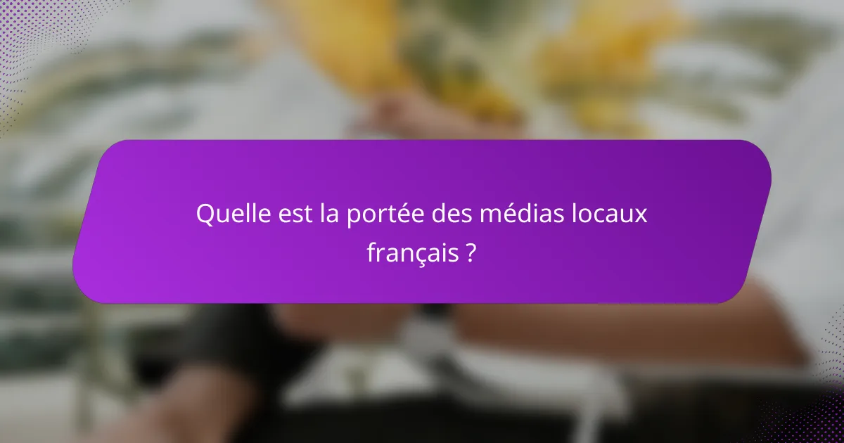 Quelle est la portée des médias locaux français ?