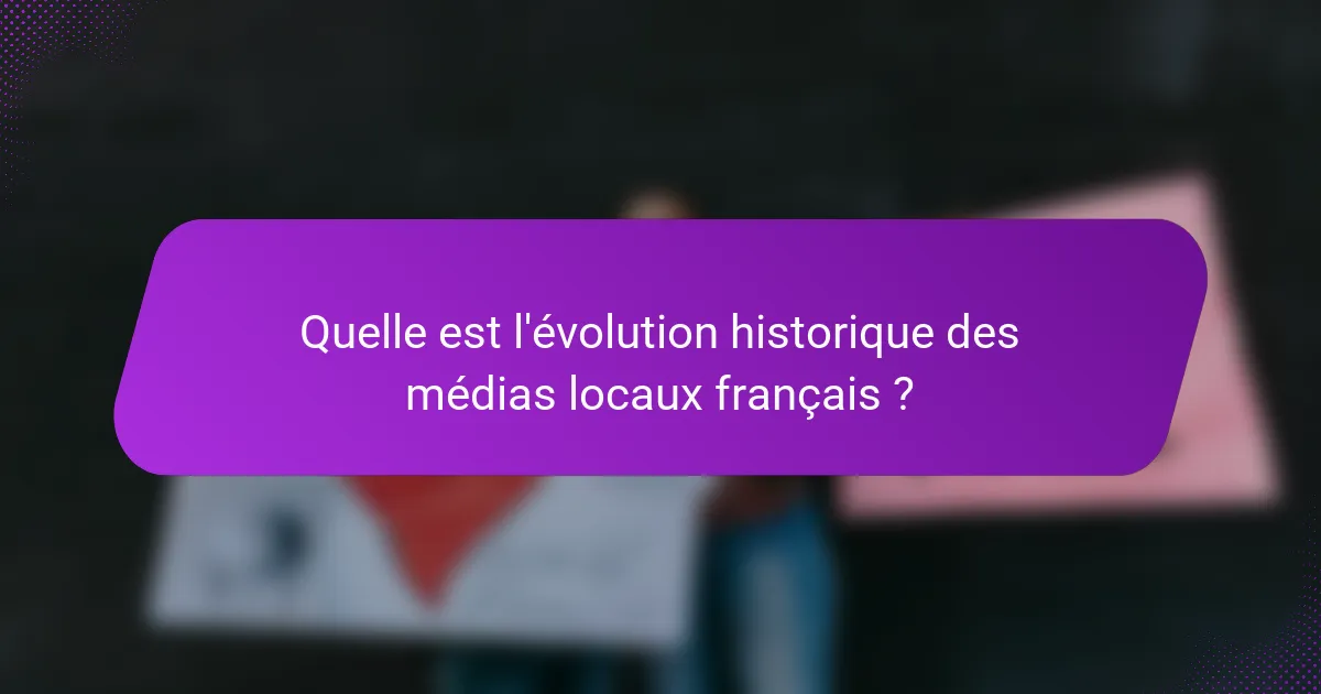 Quelle est l'évolution historique des médias locaux français ?