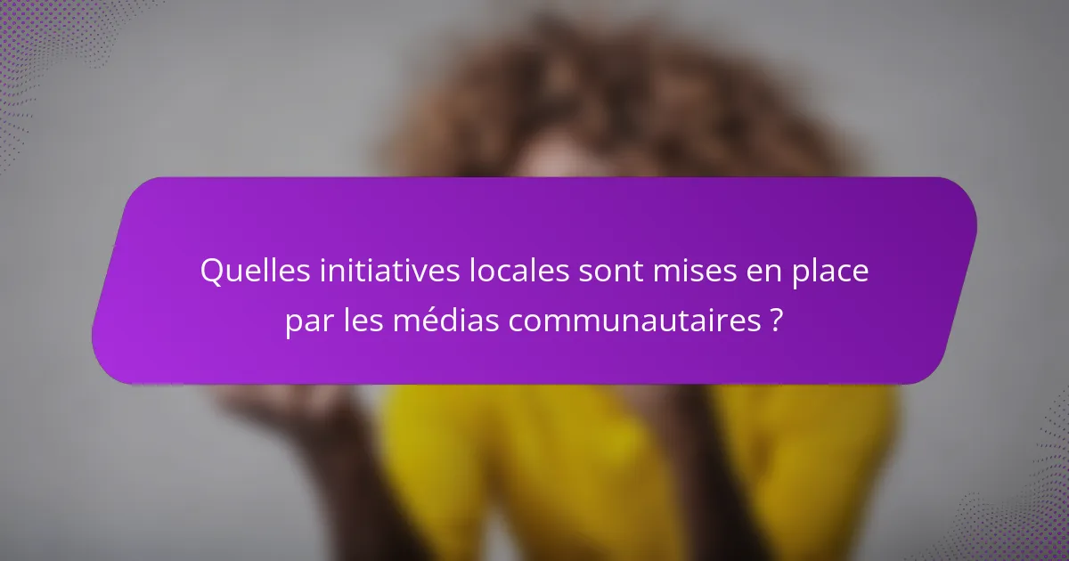 Quelles initiatives locales sont mises en place par les médias communautaires ?