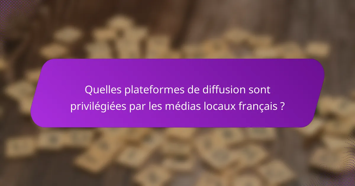 Quelles plateformes de diffusion sont privilégiées par les médias locaux français ?