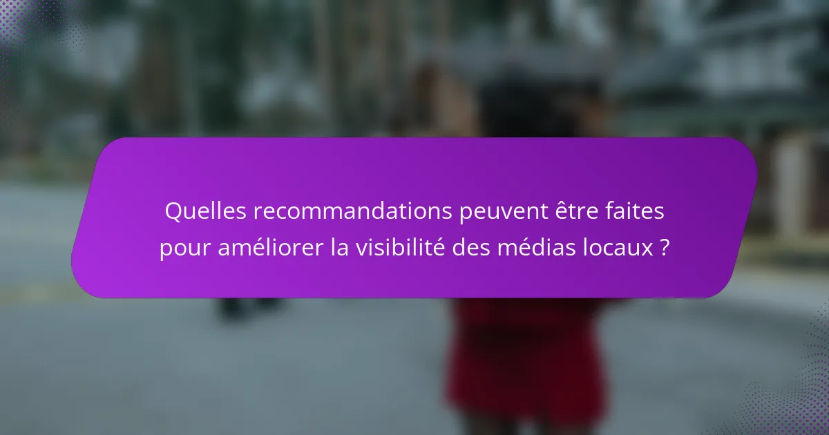 Quelles recommandations peuvent être faites pour améliorer la visibilité des médias locaux ?