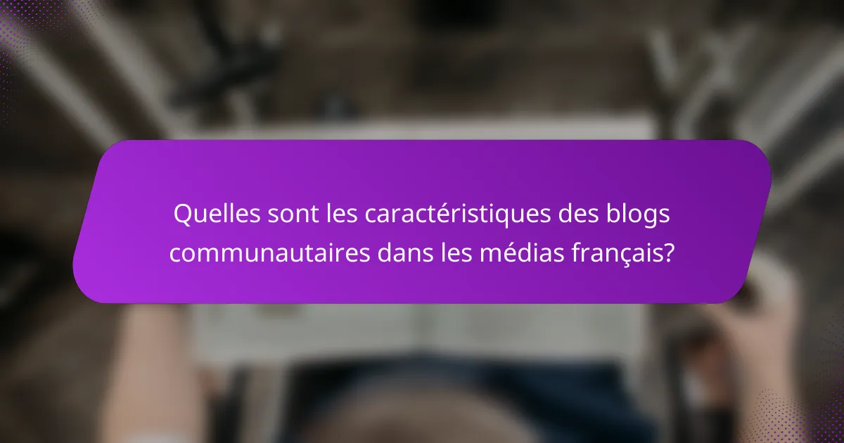 Quelles sont les caractéristiques des blogs communautaires dans les médias français?