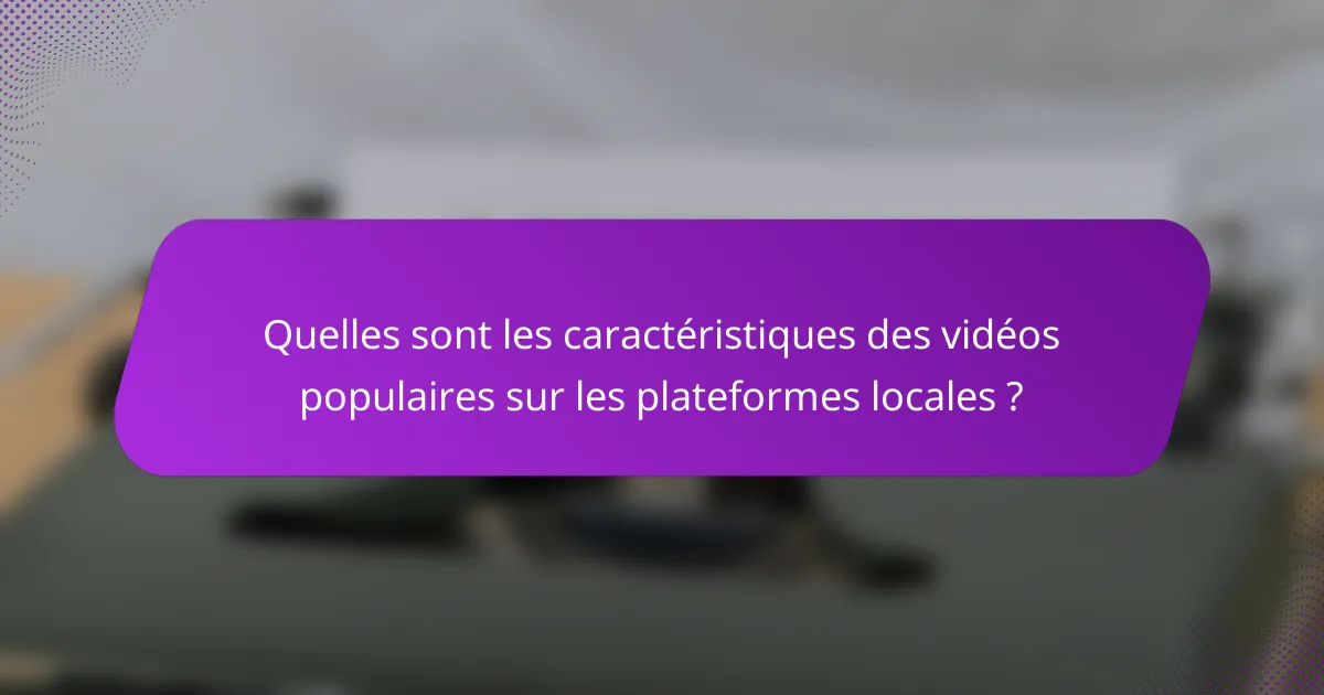 Quelles sont les caractéristiques des vidéos populaires sur les plateformes locales ?