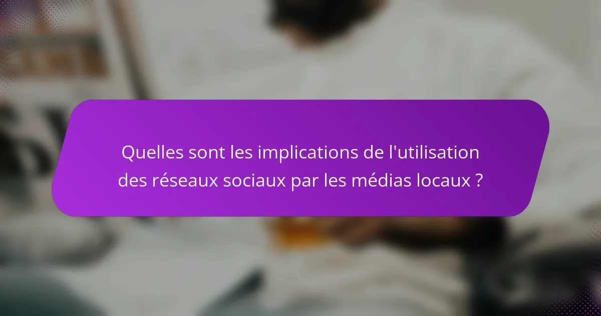 Quelles sont les implications de l'utilisation des réseaux sociaux par les médias locaux ?