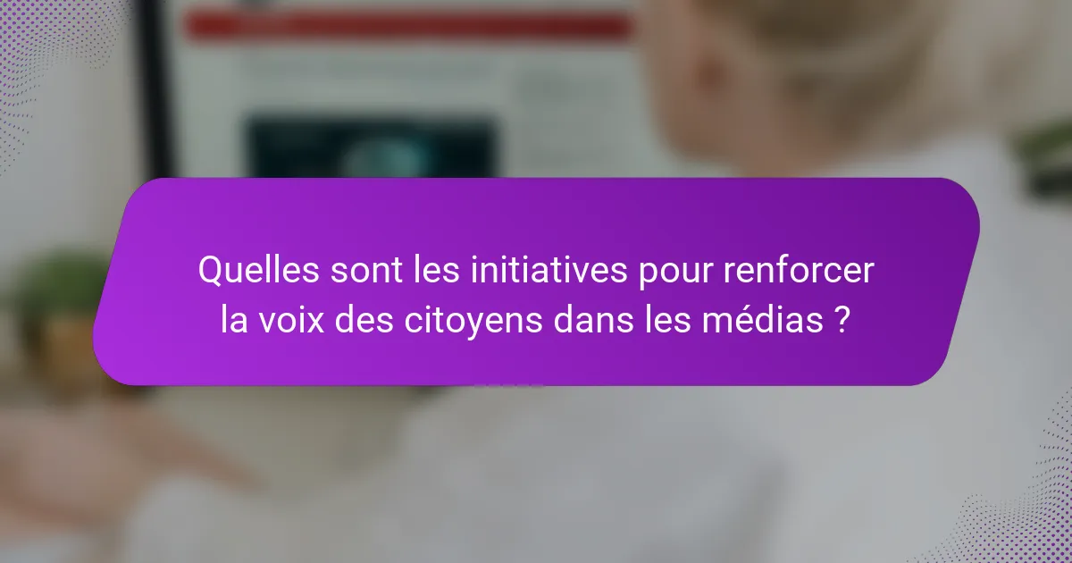 Quelles sont les initiatives pour renforcer la voix des citoyens dans les médias ?