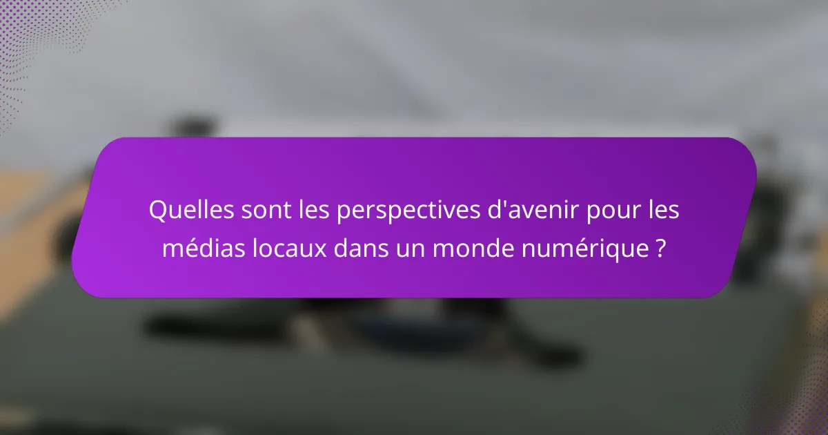 Quelles sont les perspectives d'avenir pour les médias locaux dans un monde numérique ?