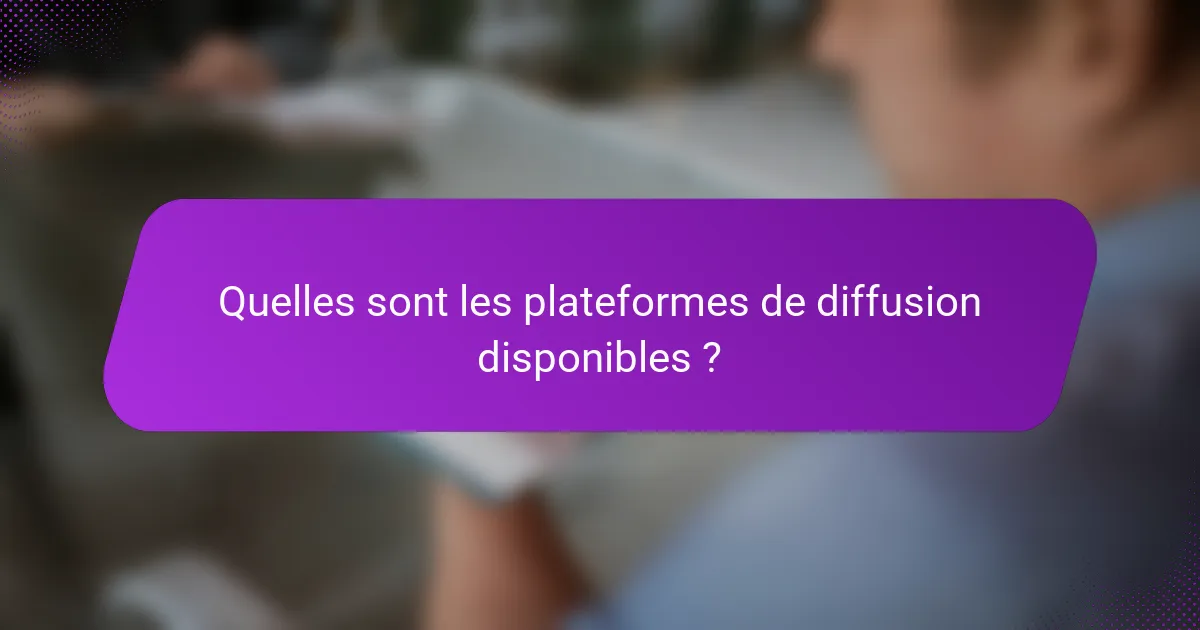 Quelles sont les plateformes de diffusion disponibles ?