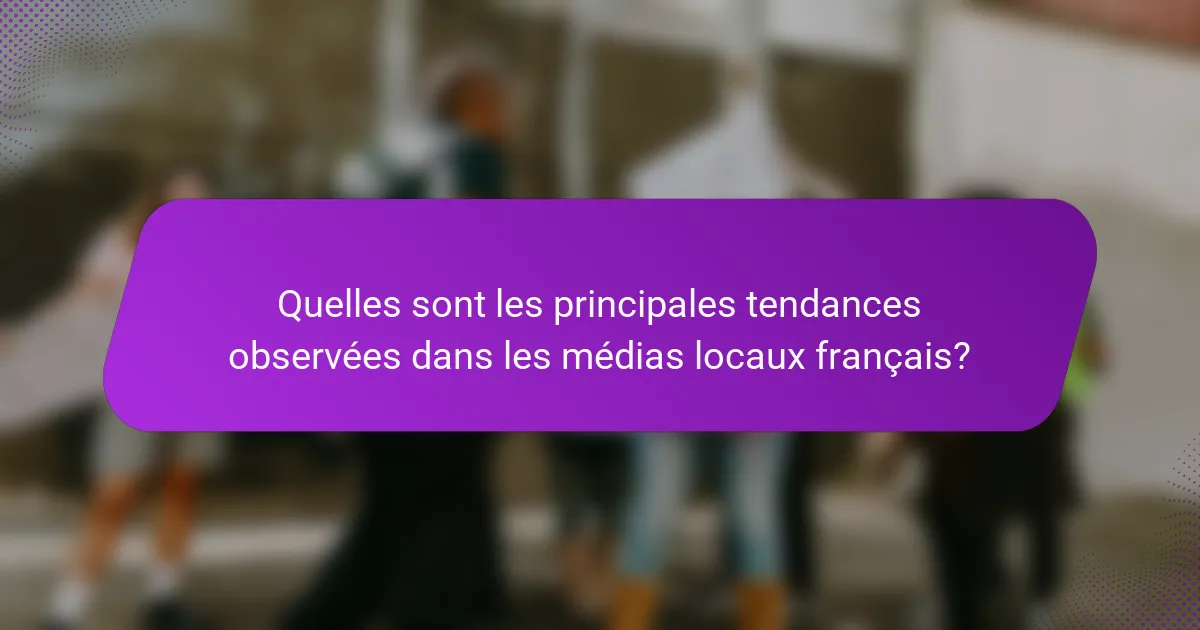 Quelles sont les principales tendances observées dans les médias locaux français?