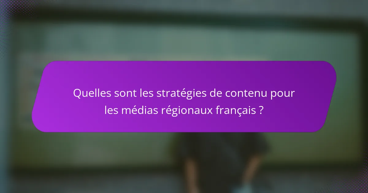 Quelles sont les stratégies de contenu pour les médias régionaux français ?