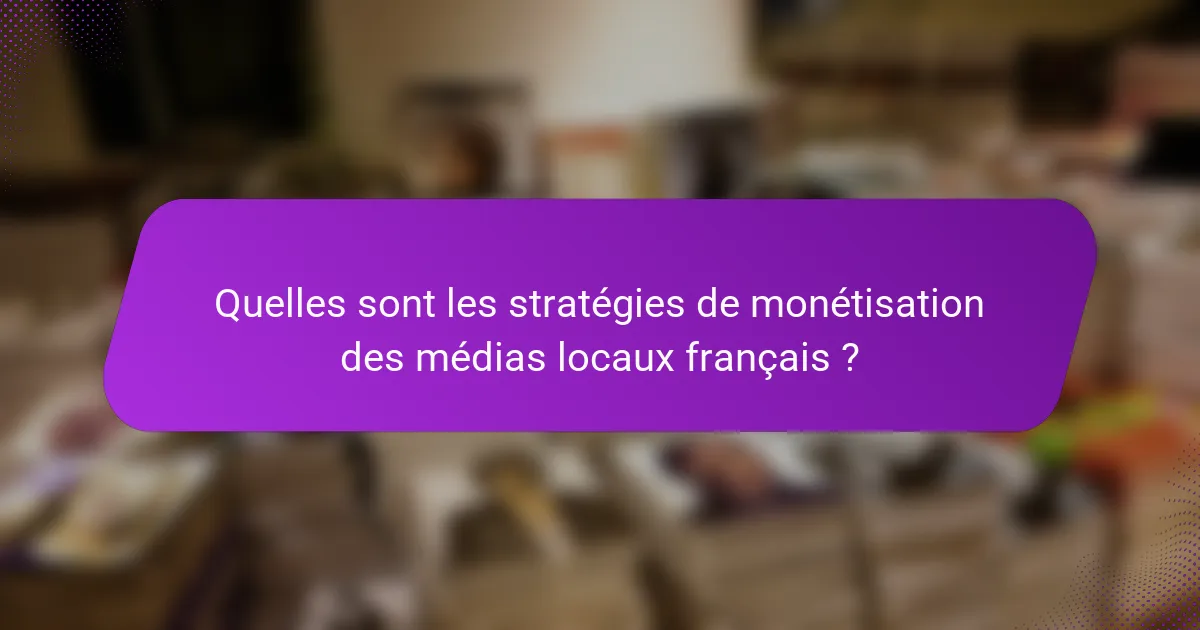 Quelles sont les stratégies de monétisation des médias locaux français ?