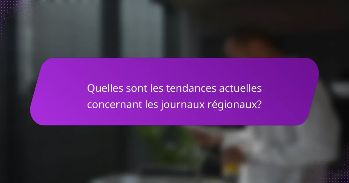 Quelles sont les tendances actuelles concernant les journaux régionaux?