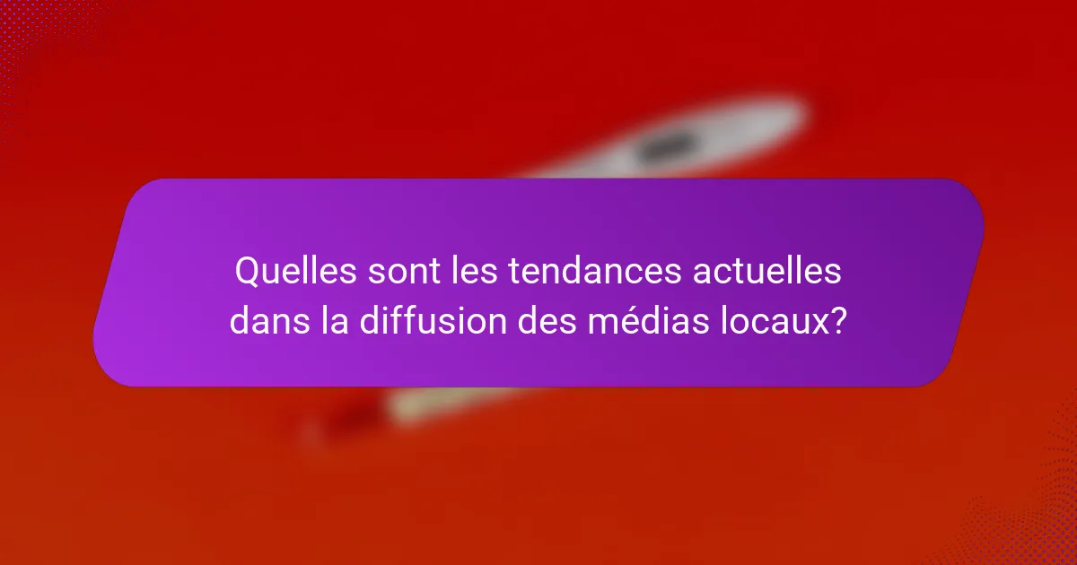 Quelles sont les tendances actuelles dans la diffusion des médias locaux?