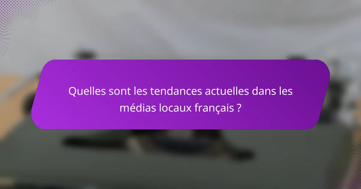 Quelles sont les tendances actuelles dans les médias locaux français ?