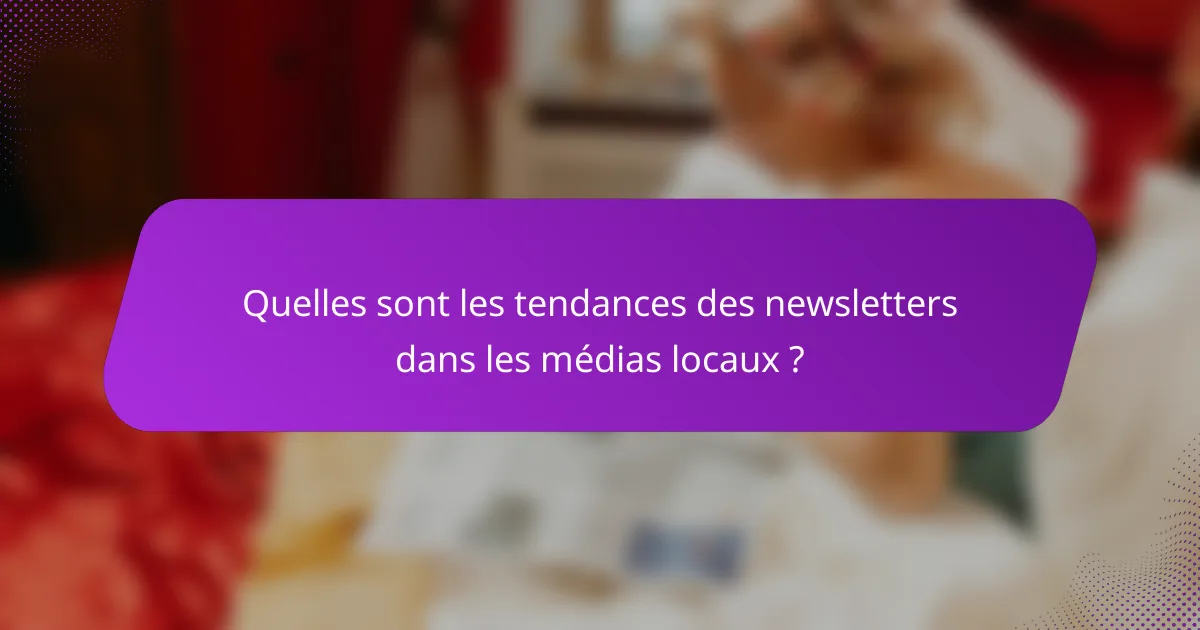 Quelles sont les tendances des newsletters dans les médias locaux ?