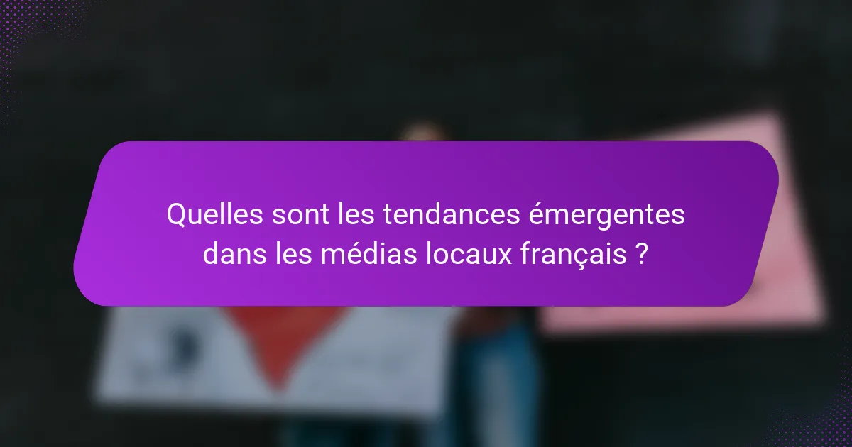 Quelles sont les tendances émergentes dans les médias locaux français ?