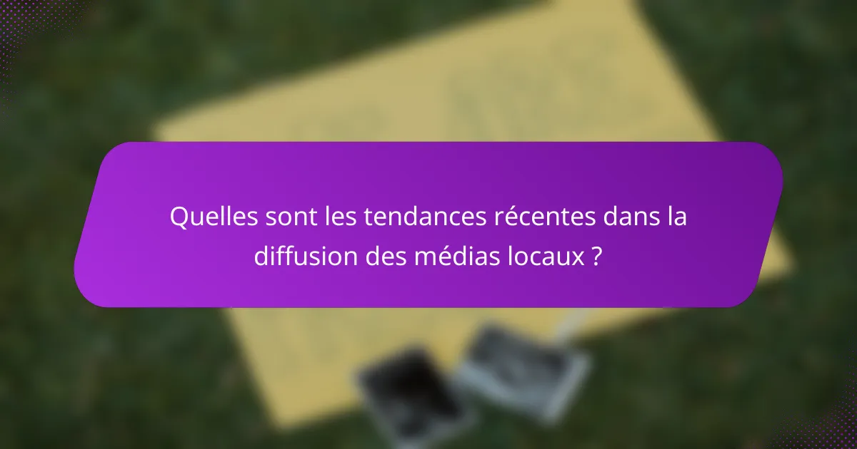 Quelles sont les tendances récentes dans la diffusion des médias locaux ?