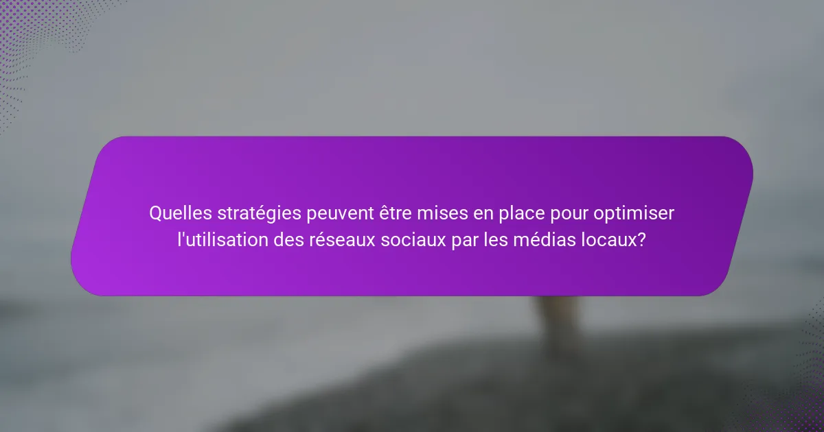 Quelles stratégies peuvent être mises en place pour optimiser l'utilisation des réseaux sociaux par les médias locaux?