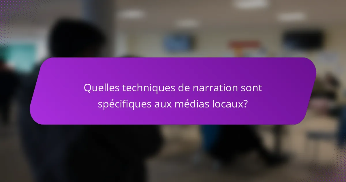 Quelles techniques de narration sont spécifiques aux médias locaux?