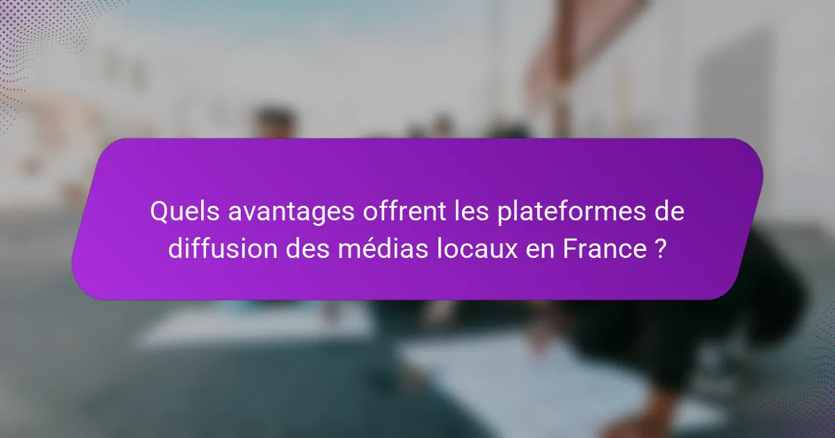 Quels avantages offrent les plateformes de diffusion des médias locaux en France ?