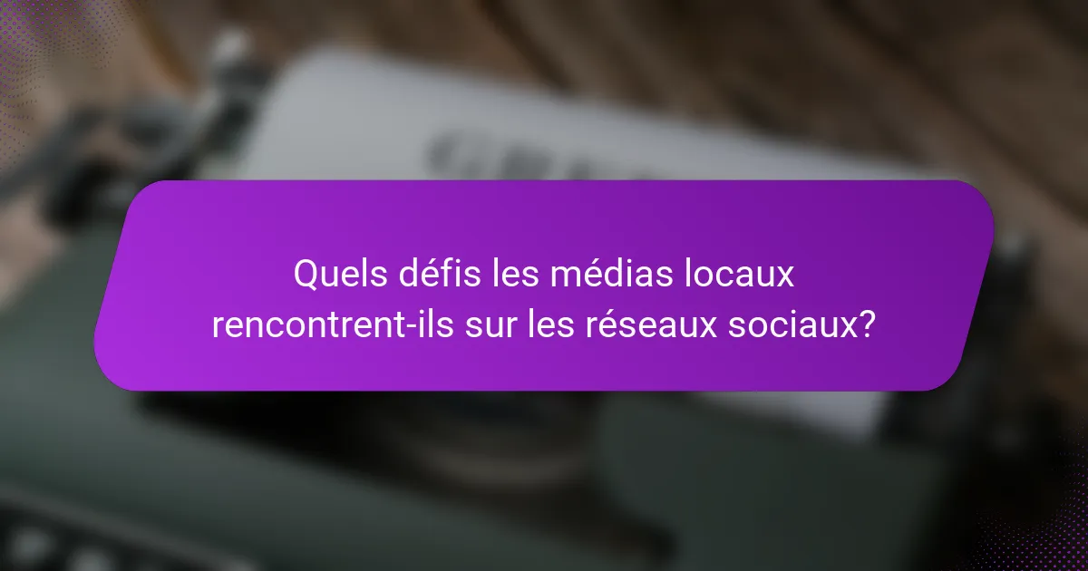 Quels défis les médias locaux rencontrent-ils sur les réseaux sociaux?