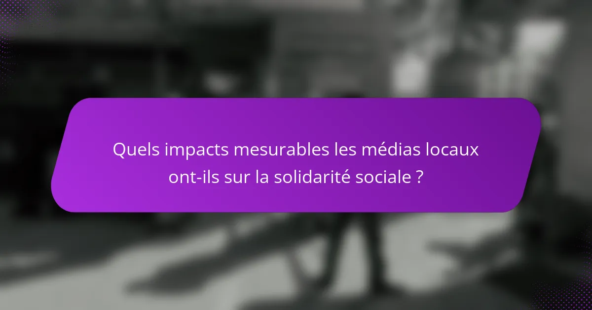 Quels impacts mesurables les médias locaux ont-ils sur la solidarité sociale ?