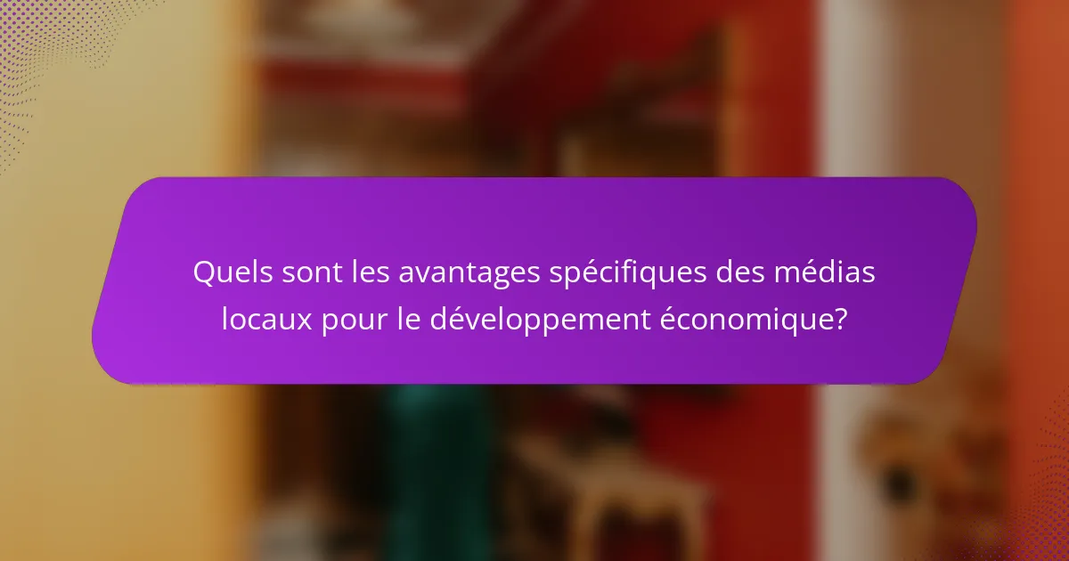 Quels sont les avantages spécifiques des médias locaux pour le développement économique?