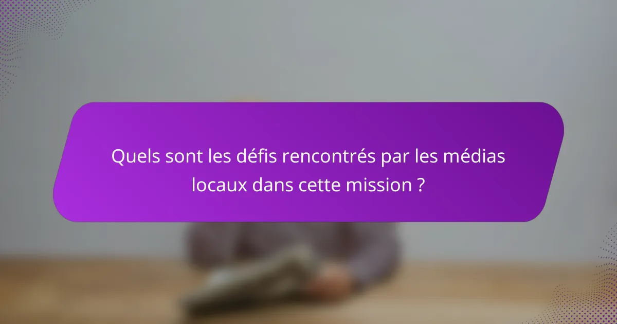 Quels sont les défis rencontrés par les médias locaux dans cette mission ?
