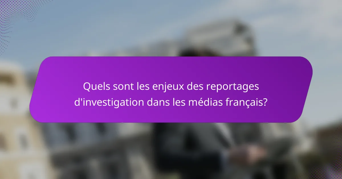 Quels sont les enjeux des reportages d'investigation dans les médias français?